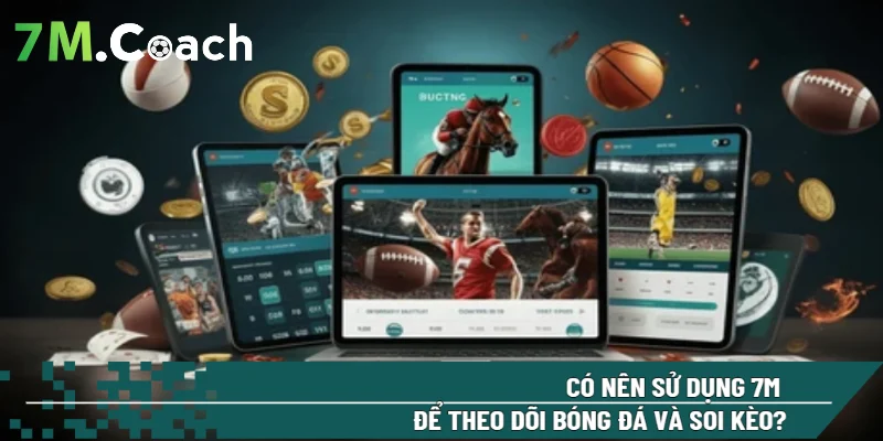 Có nên sử dụng 7M để theo dõi bóng đá và soi kèo?
